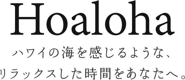 Hoalohaハワイの海を感じるような、リラックスした時間をあなたへ